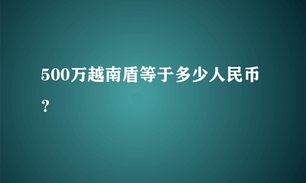 500万越南盾等于多少人民币？