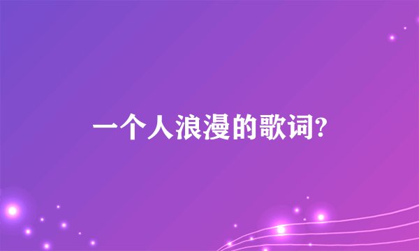 一个人浪漫的歌词?