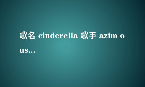 歌名 cinderella 歌手 azim ousman 求歌词！