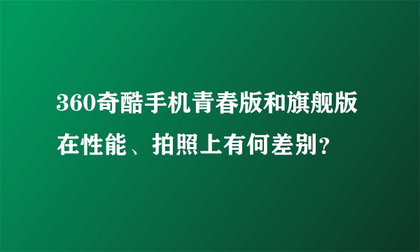 360奇酷手机青春版和旗舰版在性能、拍照上有何差别？