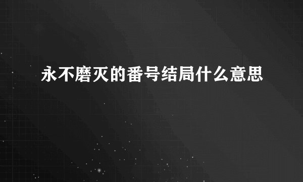 永不磨灭的番号结局什么意思