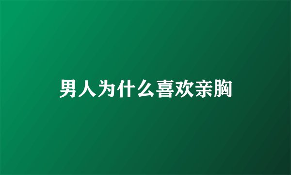 男人为什么喜欢亲胸