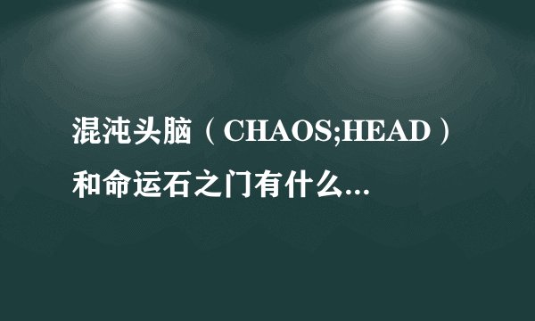 混沌头脑（CHAOS;HEAD）和命运石之门有什么关系吗？