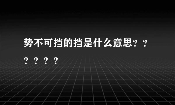 势不可挡的挡是什么意思？？？？？？