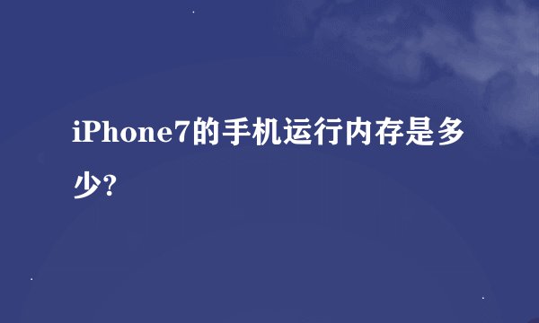 iPhone7的手机运行内存是多少?