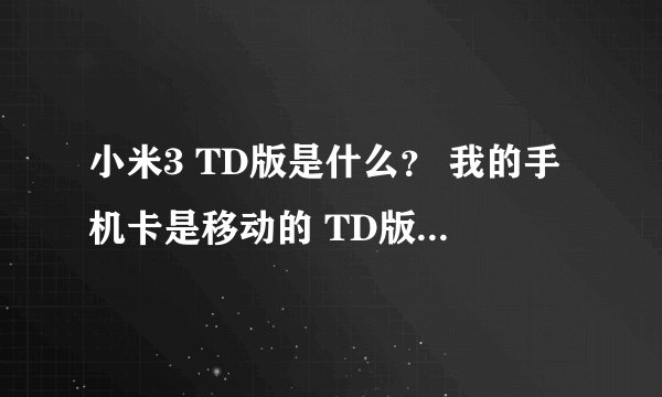 小米3 TD版是什么？ 我的手机卡是移动的 TD版能不能用