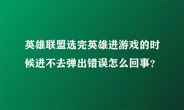 英雄联盟选完英雄进游戏的时候进不去弹出错误怎么回事？