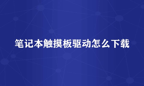 笔记本触摸板驱动怎么下载