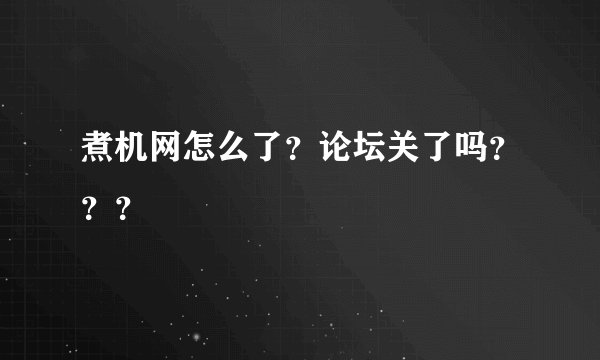 煮机网怎么了？论坛关了吗？？？