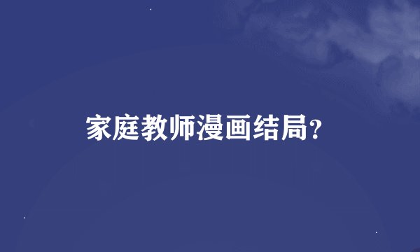 家庭教师漫画结局?