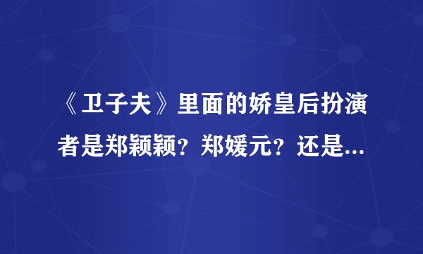 《卫子夫》里面的娇皇后扮演者是郑颖颖？郑媛元？还是郑淼之？