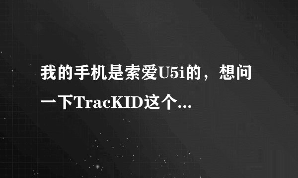 我的手机是索爱U5i的，想问一下TracKID这个软件具体有什么用？