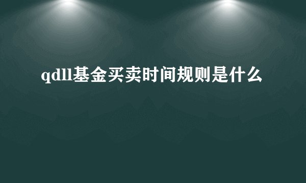 qdll基金买卖时间规则是什么