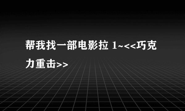帮我找一部电影拉 1~<<巧克力重击>>