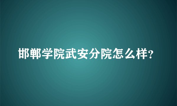 邯郸学院武安分院怎么样？