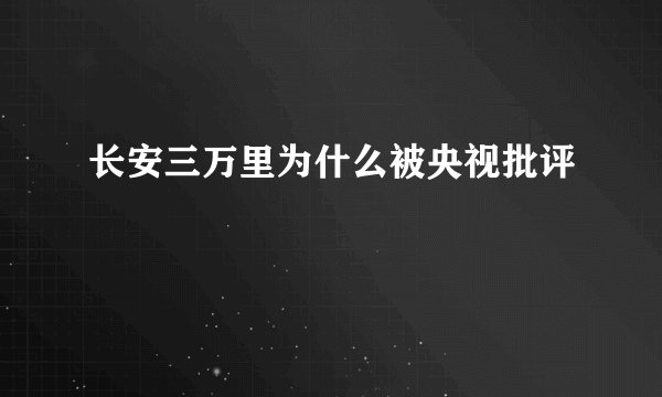 长安三万里为什么被央视批评