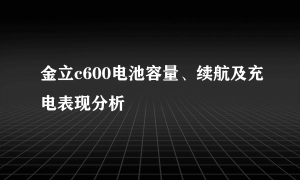 金立c600电池容量、续航及充电表现分析