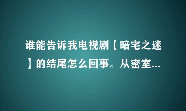 谁能告诉我电视剧【暗宅之迷】的结尾怎么回事。从密室里找到金银珠宝了吗、