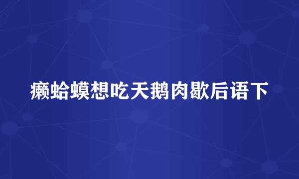 癞蛤蟆想吃天鹅肉歇后语下