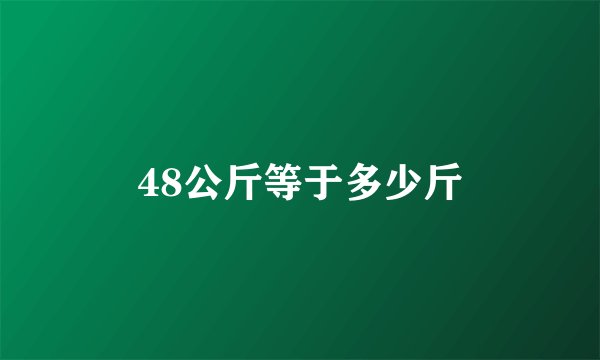 48公斤等于多少斤
