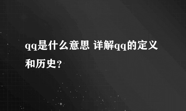 qq是什么意思 详解qq的定义和历史？
