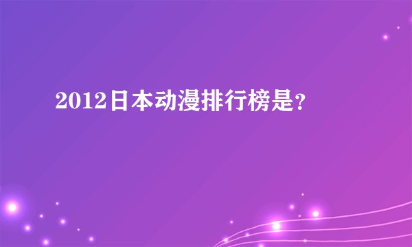 2012日本动漫排行榜是？