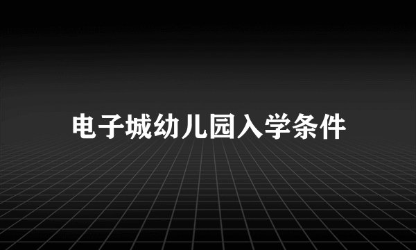 电子城幼儿园入学条件