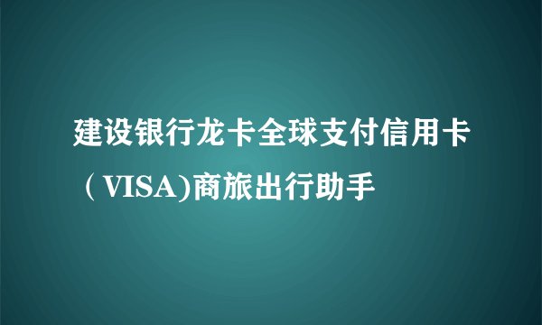 建设银行龙卡全球支付信用卡（VISA)商旅出行助手