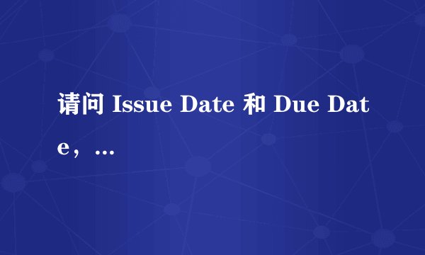 请问 Issue Date 和 Due Date，是什么意思呢。谢谢！