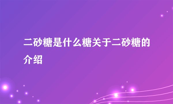 二砂糖是什么糖关于二砂糖的介绍