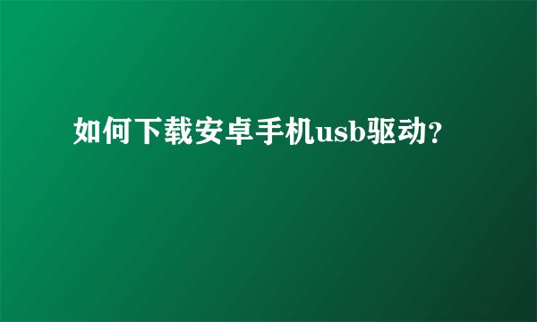 如何下载安卓手机usb驱动？