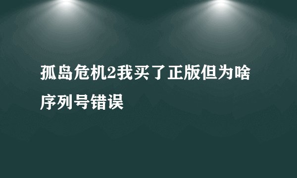 孤岛危机2我买了正版但为啥序列号错误