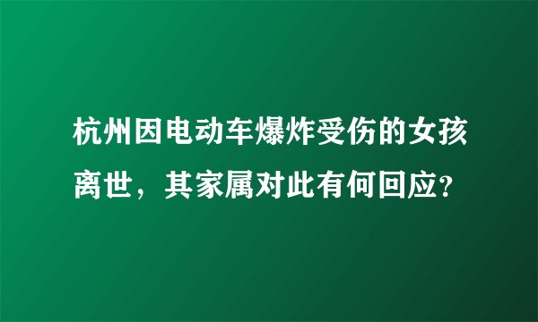 杭州因电动车爆炸受伤的女孩离世，其家属对此有何回应？