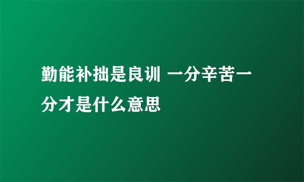 勤能补拙是良训 一分辛苦一分才是什么意思