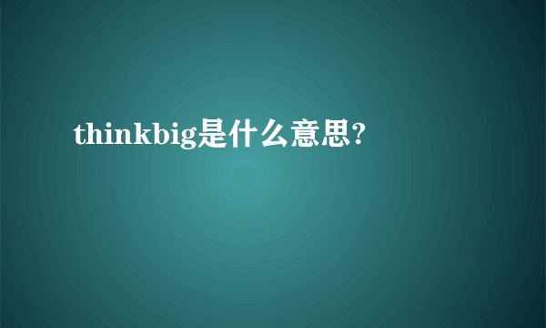 thinkbig是什么意思?