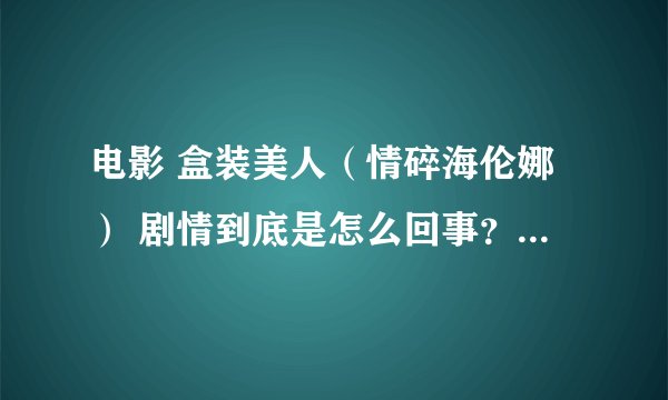 电影 盒装美人（情碎海伦娜） 剧情到底是怎么回事？是男主人公做梦？还是什么情况？看完之后糊涂了