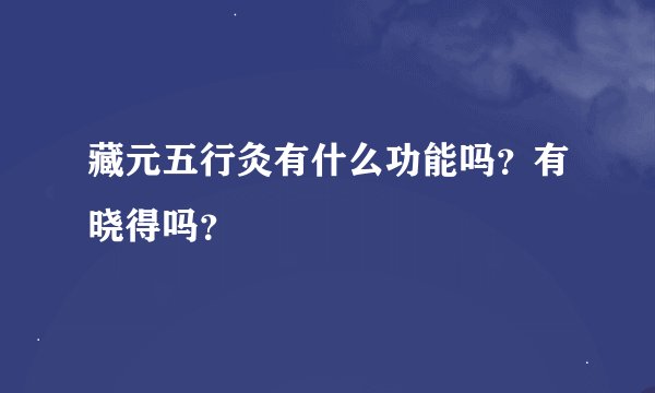 藏元五行灸有什么功能吗？有晓得吗？