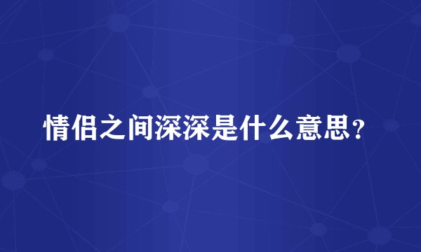 情侣之间深深是什么意思？