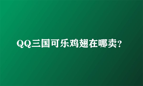 QQ三国可乐鸡翅在哪卖？