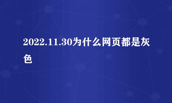 2022.11.30为什么网页都是灰色