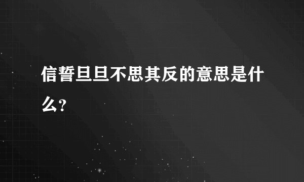 信誓旦旦不思其反的意思是什么？