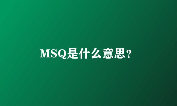 MSQ是什么意思？