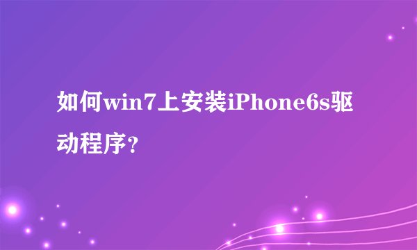 如何win7上安装iPhone6s驱动程序？