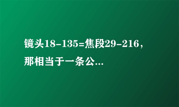镜头18-135=焦段29-216，那相当于一条公路的多少米呢