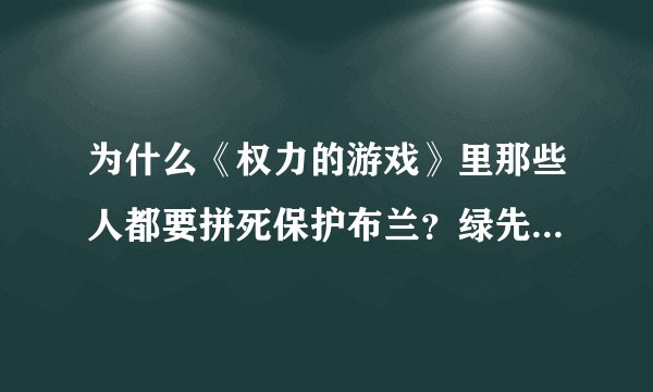 为什么《权力的游戏》里那些人都要拼死保护布兰？绿先知这个身份在整个故事中起什么作用？