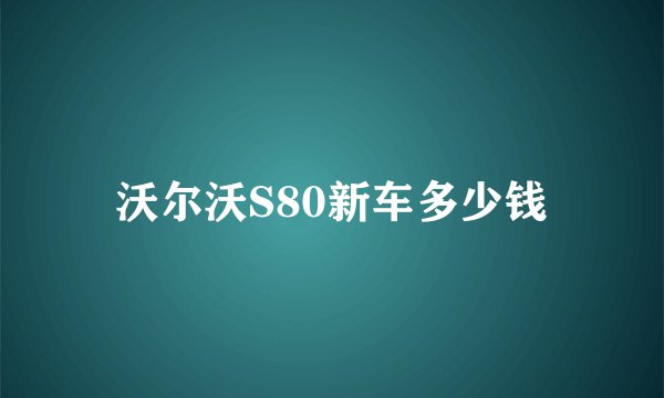 沃尔沃S80新车多少钱