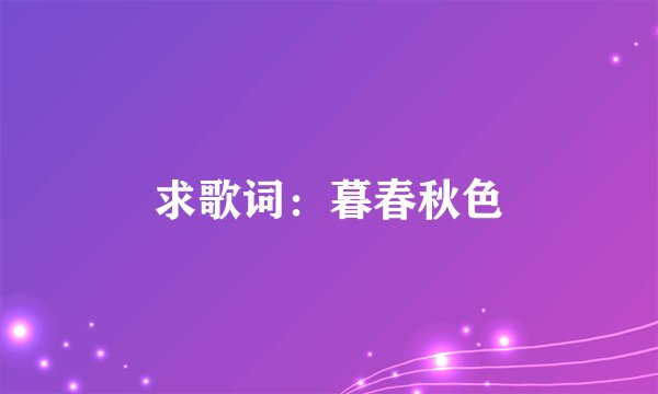 求歌词：暮春秋色