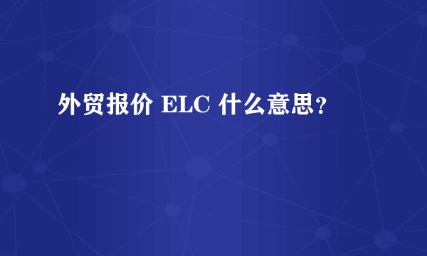 外贸报价 ELC 什么意思？