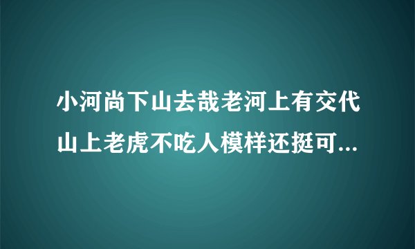 小河尚下山去哉老河上有交代山上老虎不吃人模样还挺可爱这首歌的歌名