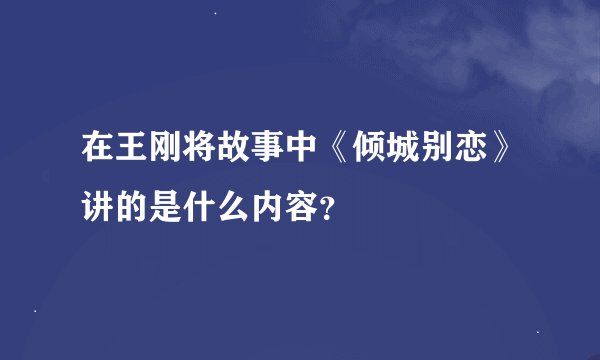在王刚将故事中《倾城别恋》讲的是什么内容？